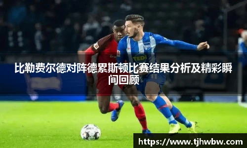 比勒费尔德对阵德累斯顿比赛结果分析及精彩瞬间回顾