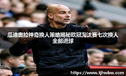 瓜迪奥拉神奇换人策略揭秘欧冠淘汰赛七次换人全部进球