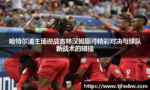 哈特尔浦主场迎战吉林汉姆期待精彩对决与球队新战术的碰撞