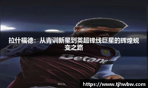 拉什福德：从青训新星到英超锋线巨星的辉煌蜕变之路